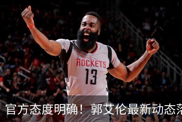 官方态度明确！郭艾伦最新动态落定，今夏联赛格局全面改写