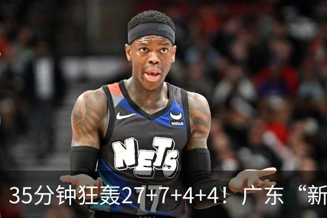 35分钟狂轰27+7+4+4！广东“新后卫”打服杜锋，这可是加强版徐杰