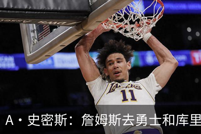 A·史密斯：詹姆斯去勇士和库里结束职业生涯 没比这更享受的了