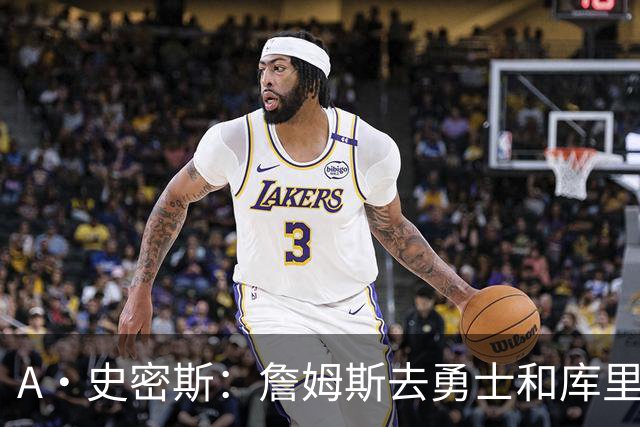 A·史密斯：詹姆斯去勇士和库里结束职业生涯 没比这更享受的了